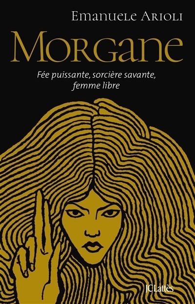 Morgane : fée puissante, sorcière savante, femme libre | Arioli, Emanuele (Auteur)
