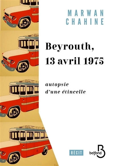 Beyrouth, 13 avril 1975 : autopsie d'une étincelle | Chahine, Marwan (Auteur)