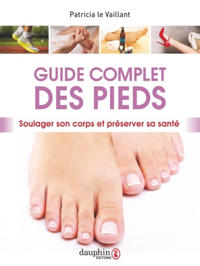 Guide complet des pieds : être attentif à ses pieds, c'est soulager son corps et préserver sa santé | Le Vaillant, Patricia