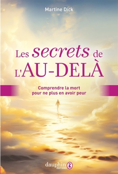 secrets de l'au-delà : comprendre la mort pour ne plus en avoir peur (Les) | Dick, Martine (Auteur)