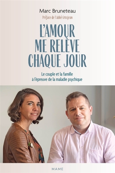 L'amour me relève chaque jour : le couple et la famille à l'épreuve de la maladie psychique | Bruneteau, Marc (Auteur)