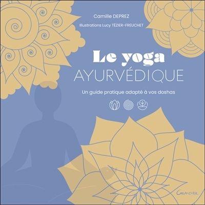 Le yoga ayurvédique : un guide pratique adapté à vos doshas | Deprez, Camille (Auteur) | Tézier-Freuchet, Lucy (Illustrateur)