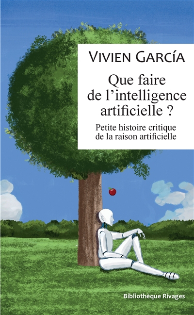 Que faire de l'intelligence artificielle ? : petite histoire critique de la raison artificielle | Garcia, Vivien