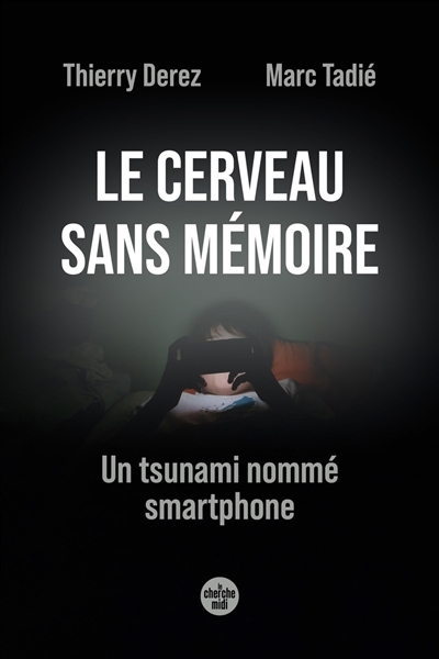 Le cerveau sans mémoire : un tsunami nommé smartphone | Derez, Thierry (Auteur) | Tadié, Marc (Auteur)