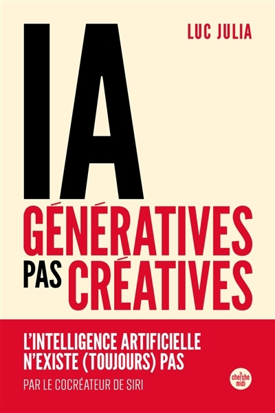 IA génératives, pas créatives : l'intelligence artificielle n'existe (toujours) pas | Julia, Luc (Auteur)