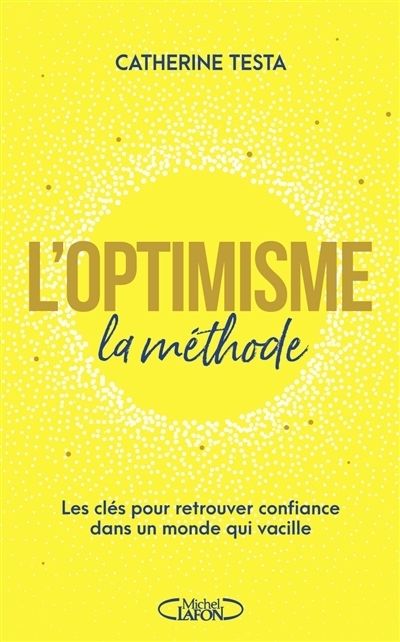 L'optimisme : la méthode : les clés pour retrouver confiance dans un monde qui vacille | Testa, Catherine (Auteur)