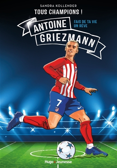 Tous champions ! - Antoine Griezmann : fais de ta vie un rêve | Kollender, Sandra (Auteur)