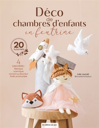 Déco de chambres d'enfants en feutrine : 4 univers, féerique, cosmique, cocoon de douceur, forêt enchantée : 20 tutoriels | Louvet, Léa (Auteur)