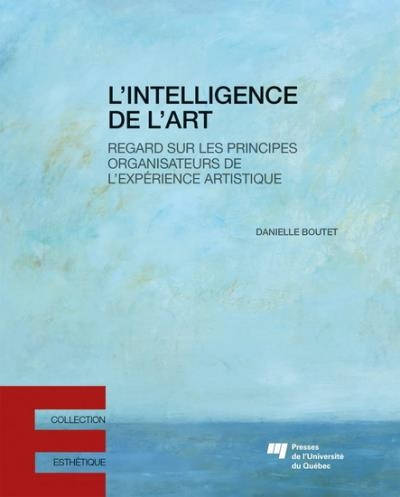 L'intelligence de l'art : Regard sur les principes organisateurs de l’expérience artistique | Boutet, Danielle