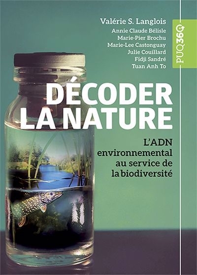Décoder la nature : L’ADN environnemental au service de la biodiversité | Langlois, Valérie S. (Auteur) | Bélisle, Annie Claude (Auteur) | Brochu, Marie-Pier (Auteur) | Castonguay, Marie-Lee (Auteur) | Couillard, Julie (Auteur) | Sandré, Fidji (Auteur) | To, Tuan Anh (Auteu