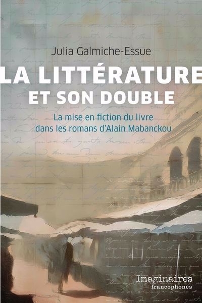 La littérature et son double : la mise en fiction du livre dans les romans d’Alain Mabanckou | Galmiche-Essue, Julia (Auteur)