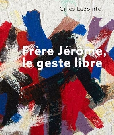 Frère Jérôme, le geste libre | Lapointe, Gilles (Auteur)