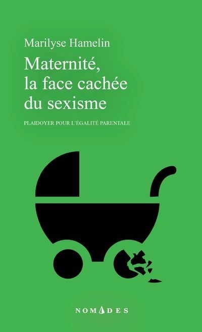 Maternité, la face cachée du sexisme : Plaidoyer pour l'égalité parentale | Hamelin, Marilyse (Auteur)