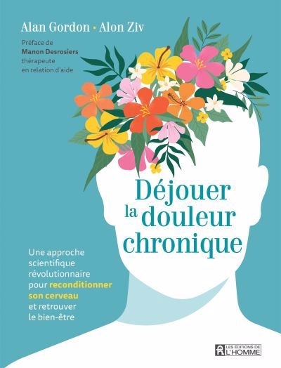 Déjouer la douleur chronique : une approche scientifique révolutionnaire pour reconditionner son cerveau et retrouver le bien-être | Gordon, Alan (Auteur) | Ziv, Alon (Auteur)