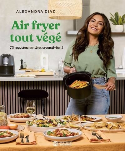 Air fryer tout végé 75 recettes santé et crousti-fun! | Alexandra Diaz