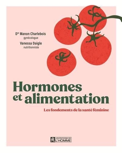 Hormones et alimentation : Les fondements de la santé féminine | Charlebois, Manon (Auteur) | Daigle, Vanessa (Auteur)
