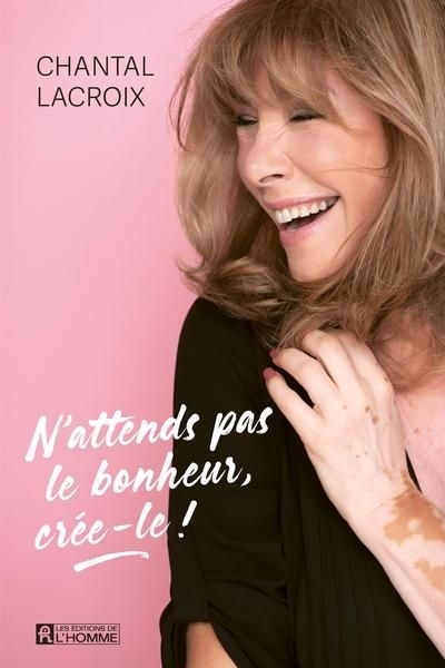 N'attends pas le bonheur, crée-le ! | Lacroix, Chantal