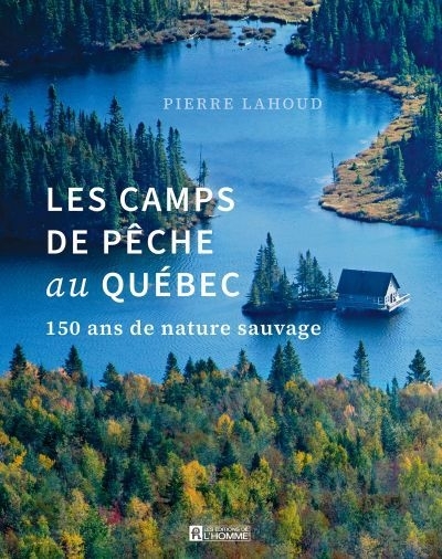 Les camps de pêche au Québec : 150 ans de nature sauvage | Lahoud, Pierre (Auteur)