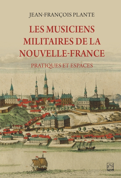 musiciens militaires de la Nouvelle-France : Pratiques et espaces (Les) | Plante, Jean-François