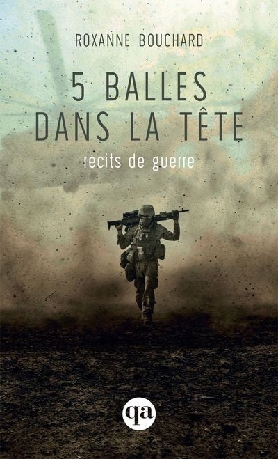 5 balles dans la tête : récits de guerre | Bouchard, Roxanne (Auteur)