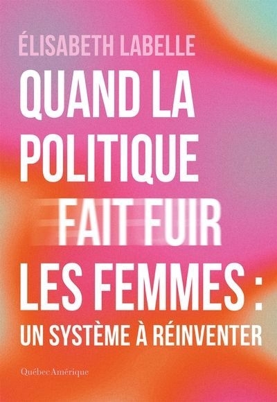 Quand la politique fait fuir les femmes : un système à réinventer | Labelle, Élisabeth (Auteur)