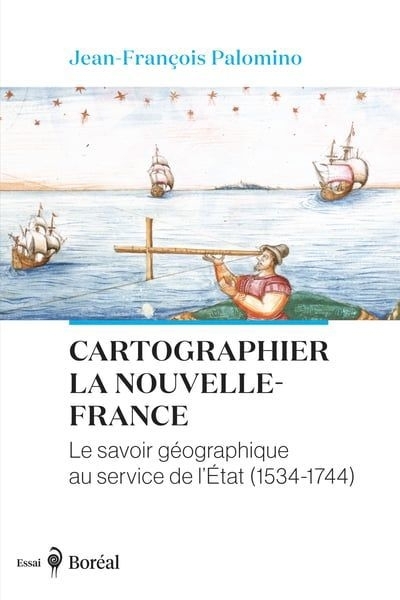 Cartographier la Nouvelle-France : Le savoir géographique au service de l'État (1534-1744) | Palomino, Jean-François