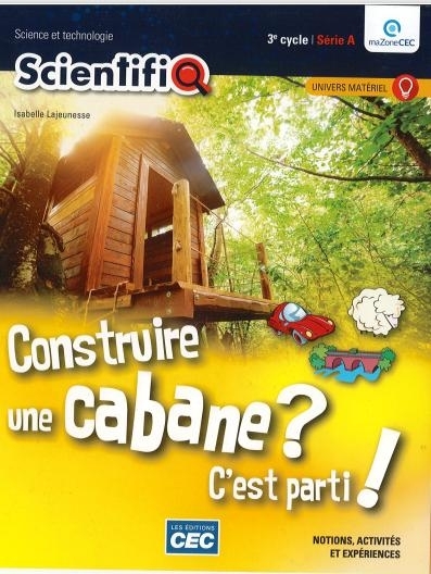 ScientifiQ 3e cycle, série A - Fasicule Univers matériel : Construire une cabane? C'est parti! | Collectif