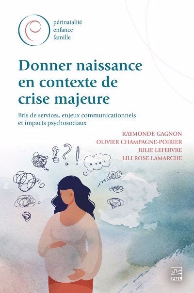 Donner naissance en contexte de crise majeure : bris de services, enjeux communicationnels et impacts psychosociaux | Gagnon, Raymonde (Auteur) | Champagne-Poirier, Olivier (Auteur) | Lefebvre, Julie (Auteur) | Lamarche, Lili Rose (Auteur)