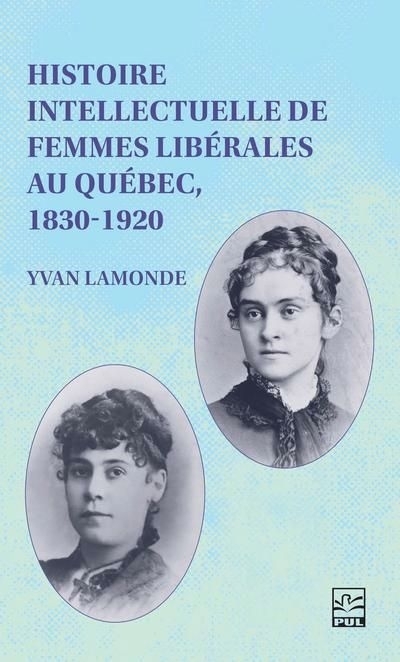 Histoire intellectuelle de femmes libérales au Québec, 1830-1920 | Lamonde, Yvan