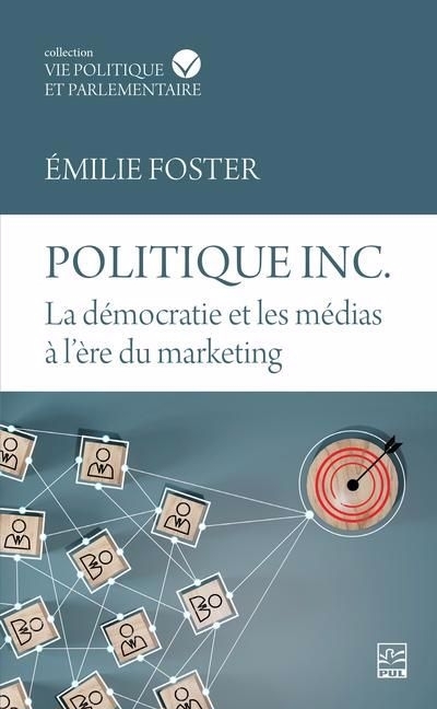 Politique inc. La démocratie et les médias à l'ère du marketing | Foster, Émilie