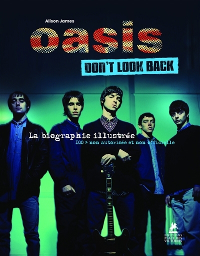 Oasis : don't look back : la biographie illustrée, 100 % non autorisée et non officielle | James, Alison (Auteur)