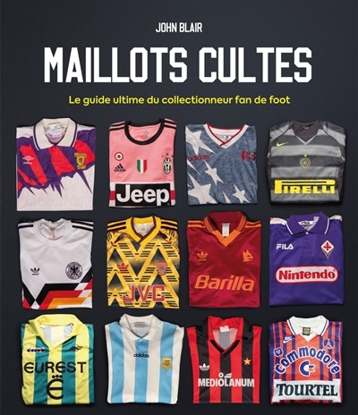 Maillots cultes : le guide ultime du collectionneur fan de foot | Blair, John (Auteur)