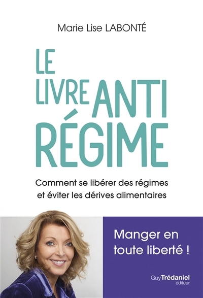 Livre anti-régime : comment se libérer des régimes et éviter les dérives alimentaires : manger en toute liberté ! (Le) | Labonté, Marie-Lise