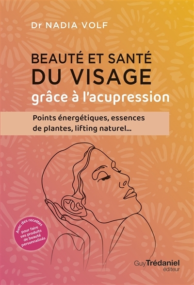 Beauté et santé du visage grâce à l'acupression : points énergétiques, essences de plantes, lifting naturel... | Volf, Nadia (Auteur)