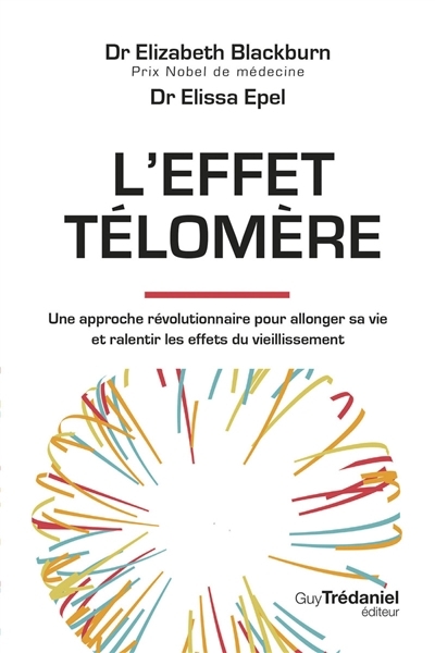 L'effet télomère : une approche révolutionnaire pour allonger sa vie et ralentir les effets du vieillissement | Blackburn, Elizabeth Helen (Auteur) | Epel, Elissa (Auteur)