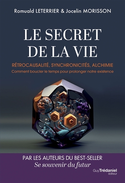 Le secret de la vie : rétrocausalité, synchronicités, alchimie : comment boucler le temps pour prolonger notre existence | Leterrier, Romuald (Auteur) | Morisson, Jocelin (Auteur)