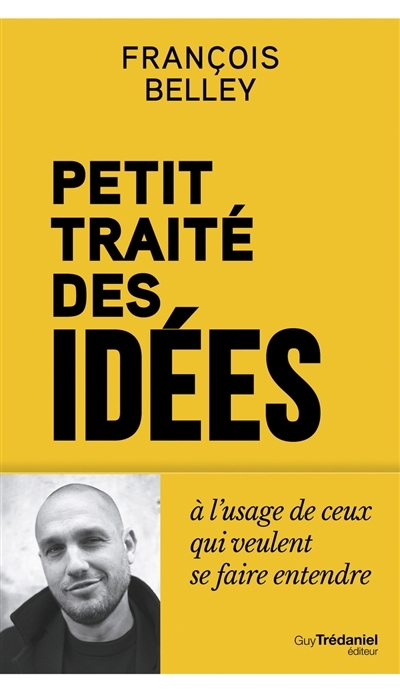 Petit traité des idées à l'usage de ceux qui veulent se faire entendre | Belley, François (Auteur)