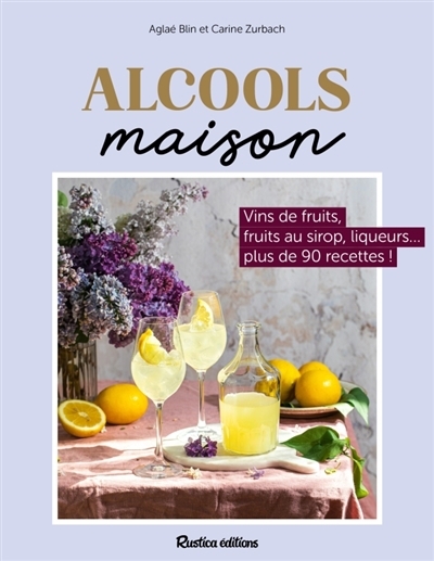 Alcools maison : vins de fruits, fruits au sirop, liqueurs... plus de 80 recettes ! | Blin, Aglaé (Auteur) | Zurbach, Carine (Auteur)