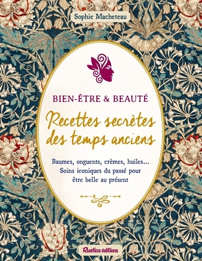 Bien-être & beauté : recettes secrètes des temps anciens : baumes, onguents, crèmes, huiles... soins iconiques du passé pour être belle au présent | Macheteau, Sophie (Auteur)