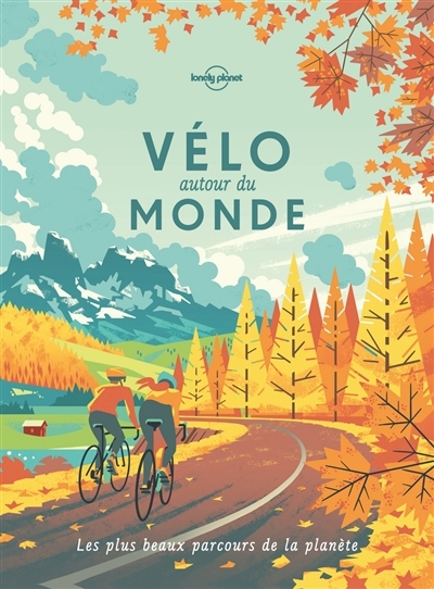 Vélo autour du monde : les plus beaux parcours de la planète : idées de destinations, récits d'itinéraires, feuilles de route | 