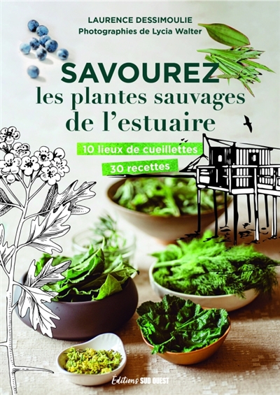 Savourez les plantes sauvages de l'estuaire : 10 lieux de cueillettes, 30 recettes | Dessimoulie, Laurence (Auteur)