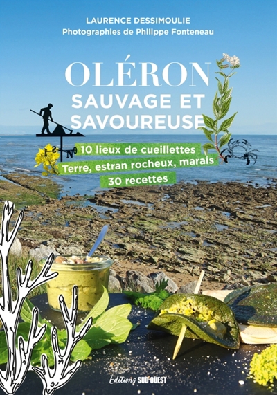 Oléron sauvage et savoureuse : 10 lieux de cueillettes : terre, estran rocheux, marais, 30 recettes | Dessimoulie, Laurence (Auteur)