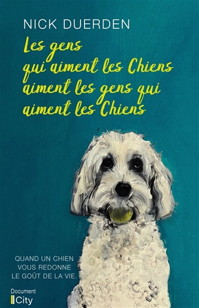 gens qui aiment les chiens aiment les gens qui aiment les chiens : quand un chien vous redonne le goût de la vie (Les) | Duerden, Nick (Auteur)