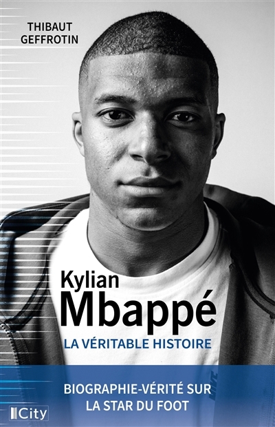 Kylian Mbappé : la véritable histoire : biographie-vérité sur la star du foot | Geffrotin, Thibaut (Auteur)