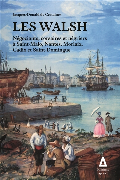 Walsh : négociants, corsaires et négriers à Saint-Malo, Nantes, Morlaix, Cadix et Saint-Domingue (Les) | Certaines, Jacques de (Auteur)