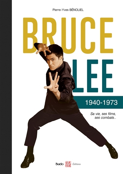 Bruce Lee : 1940-1973 : sa vie, ses films, ses combats... | Bénoliel, Pierre-Yves (Auteur)