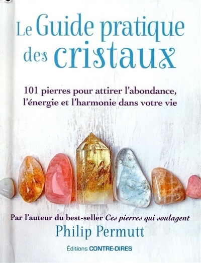 guide pratique des cristaux, Le : 101 pierres pour attirer l'abondance, l'énergie et l'harmonie dans votre vie | Permutt, Philip 