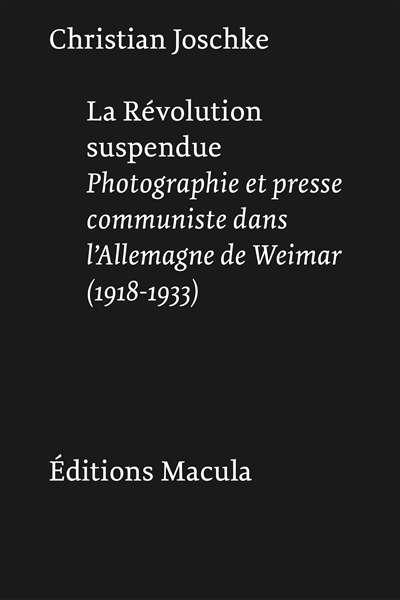 révolution suspendue : photographie et presse communiste dans l'Allemagne de Weimar (1918-1933) (La) | Joschke, Christian (Auteur)
