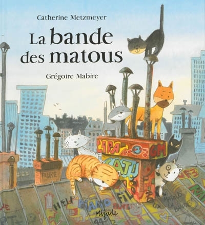 bande des matous (La) | Metzmeyer, Catherine (Auteur) | Mabire, Grégoire (Illustrateur)