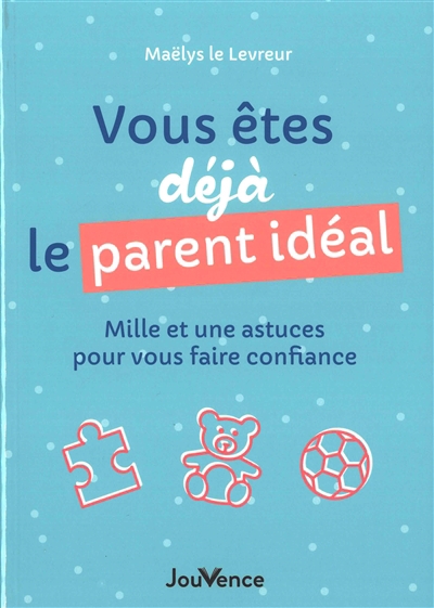 Vous êtes déjà le parent idéal : mille et une astuces pour vous faire confiance | Le Levreur, Maëlys